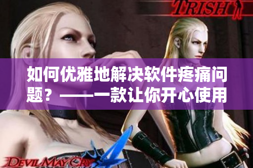 如何優(yōu)雅地解決軟件疼痛問題？——一款讓你開心使用軟件的解決方案