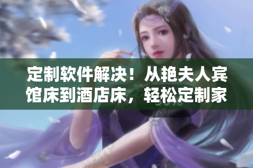 定制軟件解決！從艷夫人賓館床到酒店床，輕松定制家具，設(shè)計你的個性化需求