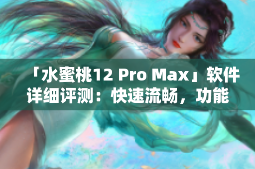 「水蜜桃12 Pro Max」軟件詳細(xì)評(píng)測(cè)：快速流暢，功能全面實(shí)用