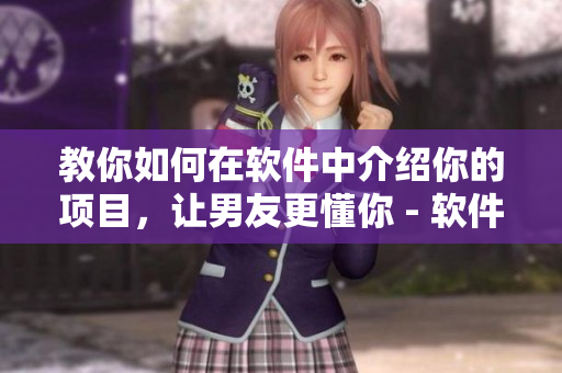 教你如何在軟件中介紹你的項(xiàng)目，讓男友更懂你 - 軟件介紹技巧