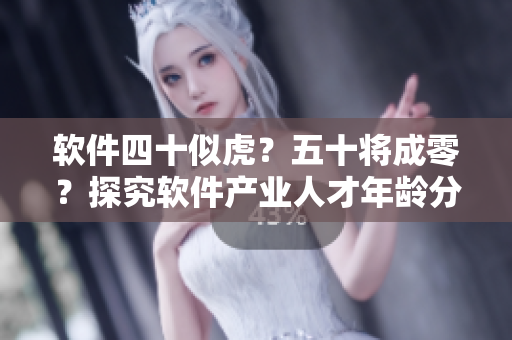 軟件四十似虎？五十將成零？探究軟件產(chǎn)業(yè)人才年齡分布和未來(lái)發(fā)展趨勢(shì)