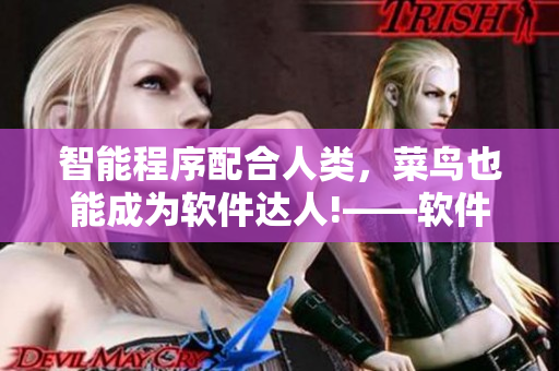 智能程序配合人類，菜鳥(niǎo)也能成為軟件達(dá)人!——軟件配合人類的技巧詳解