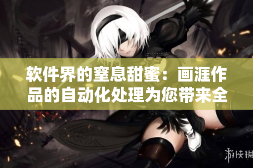 軟件界的窒息甜蜜：畫涯作品的自動化處理為您帶來全新視角