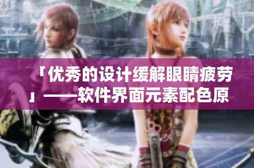 「優(yōu)秀的設(shè)計緩解眼睛疲勞」——軟件界面元素配色原理分析