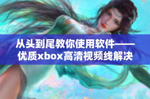 從頭到尾教你使用軟件——優(yōu)質xbox高清視頻線解決方案