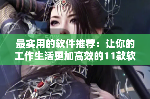 最實用的軟件推薦：讓你的工作生活更加高效的11款軟件