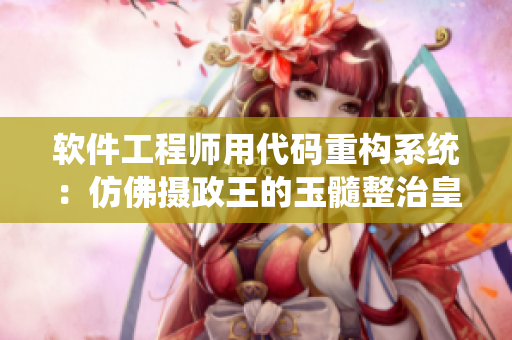 軟件工程師用代碼重構系統(tǒng)：仿佛攝政王的玉髓整治皇帝