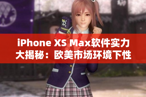 iPhone XS Max軟件實力大揭秘：歐美市場環(huán)境下性能評測