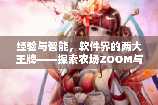 經(jīng)驗(yàn)與智能，軟件界的兩大王牌——探索農(nóng)場(chǎng)ZOOM與人性ZOOM的差異