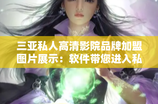三亞私人高清影院品牌加盟圖片展示：軟件帶您進(jìn)入私影天堂
