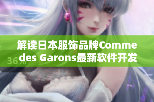 解讀日本服飾品牌Comme des Garons最新軟件開(kāi)發(fā)動(dòng)態(tài)