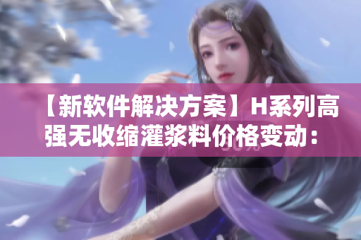 【新軟件解決方案】H系列高強(qiáng)無(wú)收縮灌漿料價(jià)格變動(dòng)：對(duì)軟件行業(yè)的影響分析