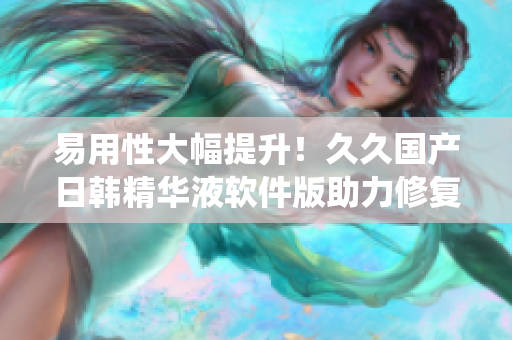 易用性大幅提升！久久國(guó)產(chǎn)日韓精華液軟件版助力修復(fù)系統(tǒng)，加速電腦運(yùn)行！