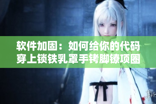 軟件加固：如何給你的代碼穿上鎖鐵乳罩手銬腳鐐項(xiàng)圈鎖？