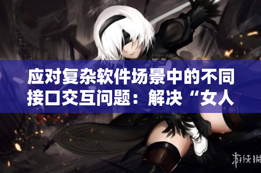 應(yīng)對復(fù)雜軟件場景中的不同接口交互問題：解決“女人+兩男人”的煩惱