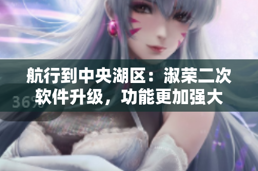 航行到中央湖區(qū)：淑榮二次軟件升級，功能更加強大