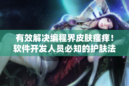有效解決編程界皮膚瘙癢！軟件開發(fā)人員必知的護膚法