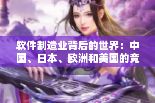 軟件制造業(yè)背后的世界：中國、日本、歐洲和美國的競爭之路
