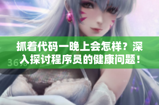 抓著代碼一晚上會(huì)怎樣？深入探討程序員的健康問題！