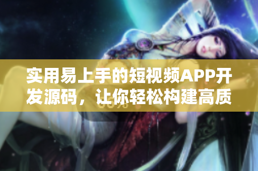 實(shí)用易上手的短視頻APP開發(fā)源碼，讓你輕松構(gòu)建高質(zhì)量的視頻應(yīng)用