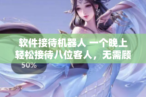 軟件接待機(jī)器人 一個(gè)晚上輕松接待八位客人，無需顧慮漏接