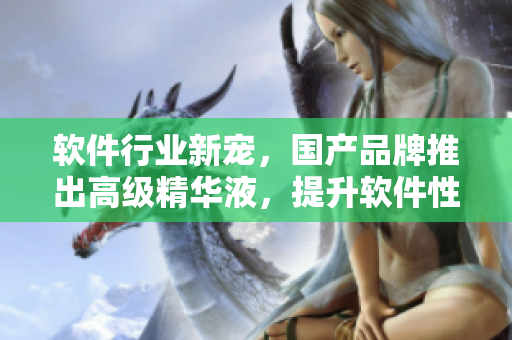 軟件行業(yè)新寵，國產(chǎn)品牌推出高級(jí)精華液，提升軟件性能