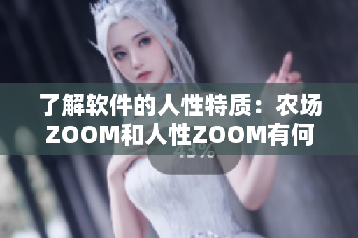 了解軟件的人性特質(zhì)：農(nóng)場(chǎng)ZOOM和人性ZOOM有何不同？