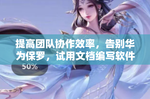 提高團隊協(xié)作效率，告別華為保羅，試用文檔編寫軟件