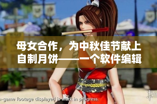 母女合作，為中秋佳節(jié)獻上自制月餅——一個軟件編輯分享家庭制作心得