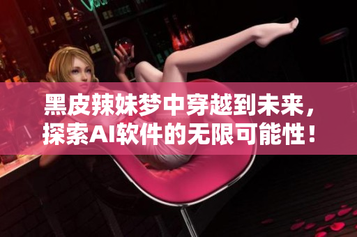黑皮辣妹夢(mèng)中穿越到未來，探索AI軟件的無限可能性！
