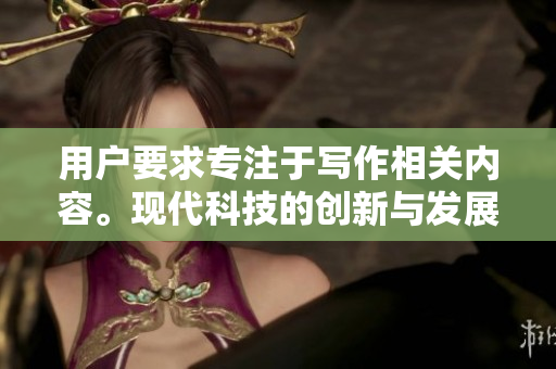 用戶要求專注于寫作相關(guān)內(nèi)容?，F(xiàn)代科技的創(chuàng)新與發(fā)展探索”。