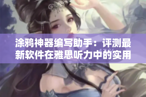 涂鴉神器編寫助手：評(píng)測(cè)最新軟件在雅思聽力中的實(shí)用性