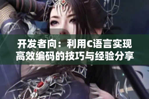 開(kāi)發(fā)者向：利用C語(yǔ)言實(shí)現(xiàn)高效編碼的技巧與經(jīng)驗(yàn)分享