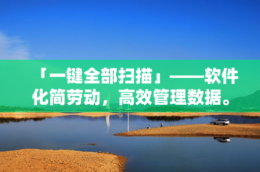 「一鍵全部掃描」——軟件化簡(jiǎn)勞動(dòng)，高效管理數(shù)據(jù)。