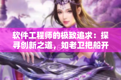 軟件工程師的極致追求：探尋創(chuàng)新之道，如老衛(wèi)把船開(kāi)進(jìn)河中心