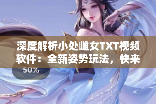 深度解析小處雌女TXT視頻軟件：全新姿勢(shì)玩法，快來(lái)探索吧！