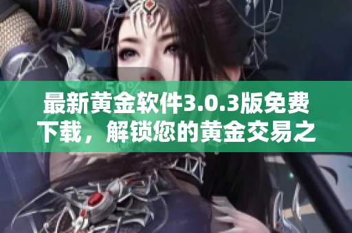 最新黃金軟件3.0.3版免費(fèi)下載，解鎖您的黃金交易之路！