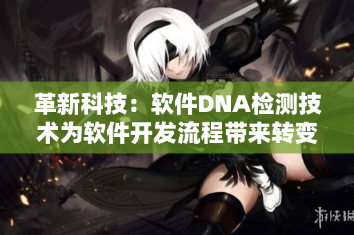 革新科技：軟件DNA檢測技術(shù)為軟件開發(fā)流程帶來轉(zhuǎn)變