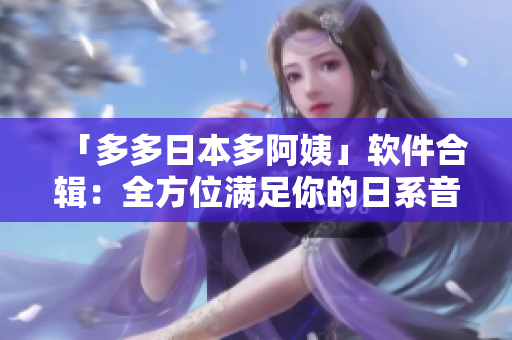 「多多日本多阿姨」軟件合輯：全方位滿足你的日系音樂欣賞需求