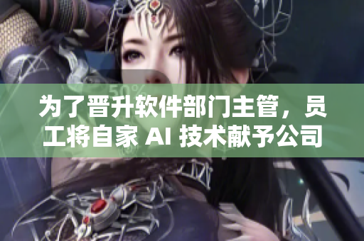 為了晉升軟件部門主管，員工將自家 AI 技術(shù)獻(xiàn)予公司總監(jiān)
