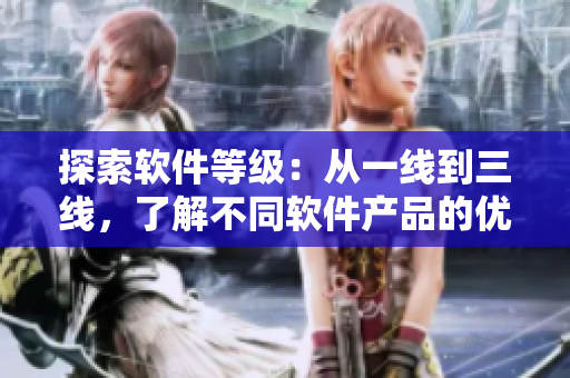 探索軟件等級(jí)：從一線到三線，了解不同軟件產(chǎn)品的優(yōu)缺點(diǎn)