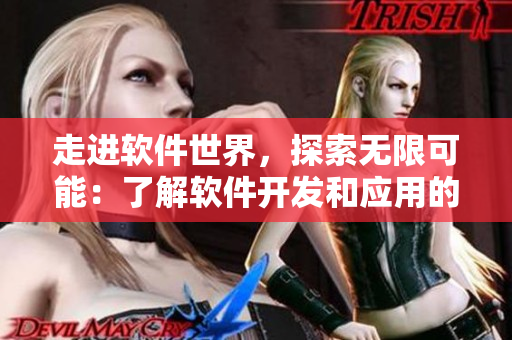 走進(jìn)軟件世界，探索無(wú)限可能：了解軟件開發(fā)和應(yīng)用的新趨勢(shì)