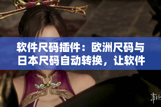 軟件尺碼插件：歐洲尺碼與日本尺碼自動轉(zhuǎn)換，讓軟件使用更加貼心