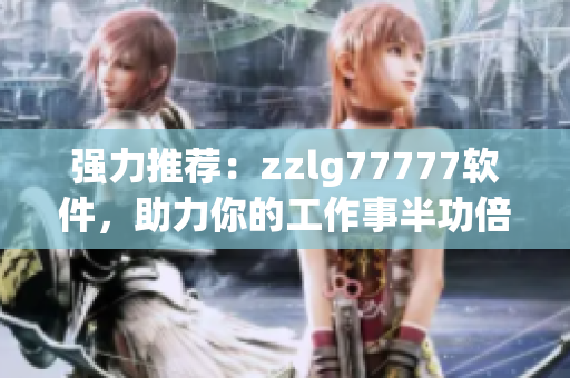強(qiáng)力推薦：zzlg77777軟件，助力你的工作事半功倍