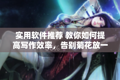 實用軟件推薦 教你如何提高寫作效率，告別菊花放一支筆！