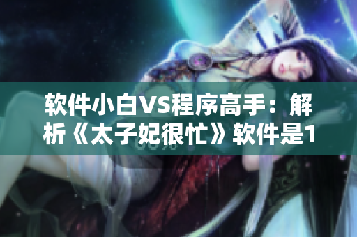 軟件小白VS程序高手：解析《太子妃很忙》軟件是1v1挑戰(zhàn)嗎？
