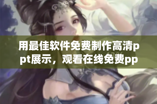 用最佳軟件免費(fèi)制作高清ppt展示，觀看在線免費(fèi)ppt教程