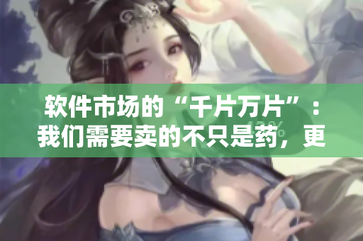 軟件市場(chǎng)的“千片萬片”：我們需要賣的不只是藥，更是好的解決方案！