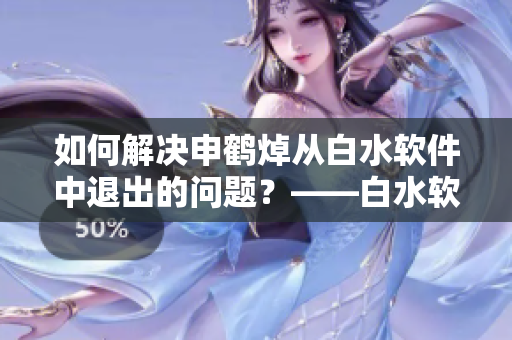 如何解決申鶴焯從白水軟件中退出的問(wèn)題？——白水軟件教程
