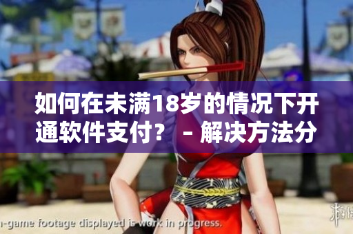 如何在未滿18歲的情況下開(kāi)通軟件支付？ – 解決方法分享